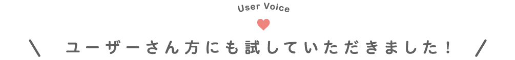 User Voice,ユーザーさん方にも試していただきました！